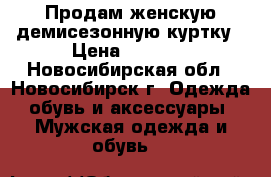 Продам женскую демисезонную куртку › Цена ­ 1 500 - Новосибирская обл., Новосибирск г. Одежда, обувь и аксессуары » Мужская одежда и обувь   